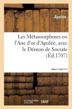 Les M?tamorphoses Ou l'Ane d'Or d'Apul?e. Tome 2. Livre 7-11: Avec Le D?mon de Socrate, Traduits En Fran?ois, Avec Des Remarques