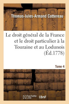 Le Droit G?n?ral de la France Et Le Droit Particulier ? La Touraine Et Au Lodunois. Tome 4