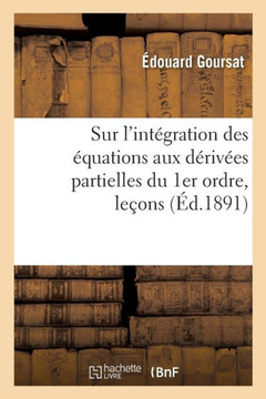 Sur l'Int?gration Des ?quations Aux D?riv?es Partielles Du 1er Ordre, Le?ons: Facult? Des Sciences de Paris Sur l'Int?gration Des ?quations Aux D?riv?es Partielles Du 1er Ordre, Le?ons: Facult? Des Sciences de Paris
