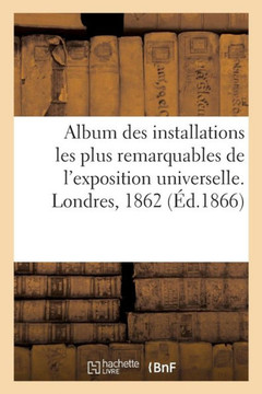 Album Des Installations Les Plus Remarquables de l'Exposition Universelle. Londres, 1862