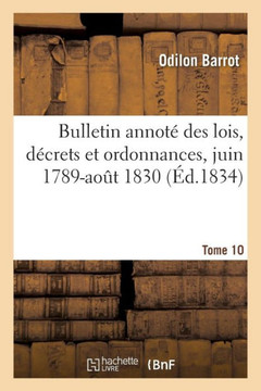 Bulletin Annot? Des Lois, D?crets Et Ordonnances, Juin 1789-Ao?t 1830. Tome 10