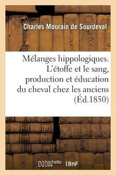 M?langes Hippologiques. l'?toffe Et Le Sang, Production Et ?ducation Du Cheval Chez Les Anciens