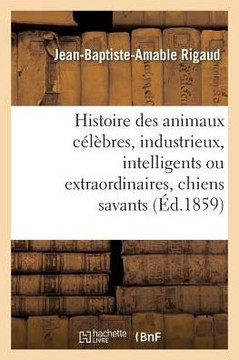 Histoire Des Animaux C?l?bres, Industrieux, Intelligents Ou Extraordinaires, Et Des Chiens Savants