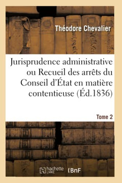 Jurisprudence Administrative Ou Recueil Complet Et M?thodique, Par Ordre Alphab?tique: Des Arr?ts Du Conseil d'?tat En Mati?re Contentieuse, Avec La L