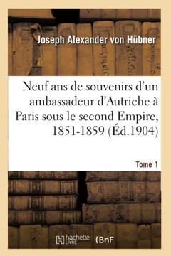 Neuf ANS de Souvenirs d'Un Ambassadeur d'Autriche ? Paris Sous Le Second Empire, 1851-1859. Tome 1