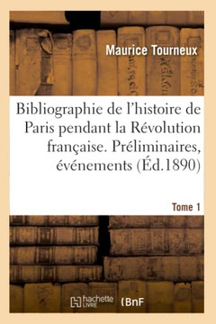 Bibliographie de l'Histoire de Paris Pendant La R?volution Fran?aise. Tome 1