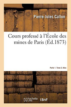 Cours Profess? ? l'?cole Des Mines de Paris. Partie 1. Tome 2. Atlas