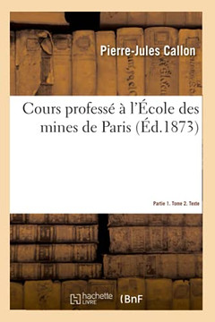 Cours Profess? ? l'?cole Des Mines de Paris. Partie 1. Tome 2. Texte