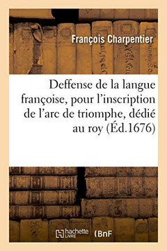 Deffense de la Langue Fran?oise, Pour l'Inscription de l'Arc de Triomphe, D?di? Au Roy