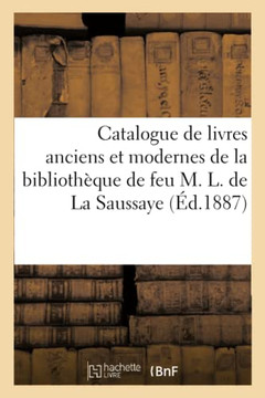 Catalogue de Livres Anciens Et Modernes de la Biblioth?que de Feu M. L. de la Saussaye