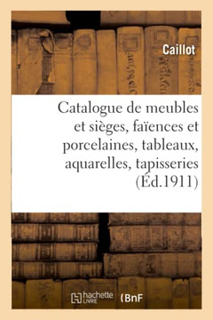 Catalogue de Meubles Et Si?ges Anciens Et Modernes, Fa?ences Et Porcelaines, Tableaux: Aquarelles, Objets Divers, Tapisseries Anciennes