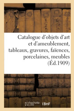 Catalogue d'Objets d'Art Et d'Ameublement, Tableaux Anciens Et Modernes, Gravures, Fa?ences: Et Porcelaines, Meubles Et Si?ges