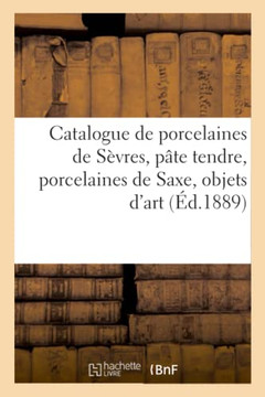 Catalogue de Porcelaines de S?vres, P?te Tendre, Porcelaines de Saxe, Objets d'Art