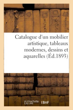Catalogue d'Un Mobilier Artistique, ?poques Et Styles Xvie Et Xviiie Si?cles, Tableaux Modernes