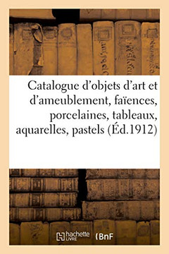 Catalogue d'Objets d'Art Et d'Ameublement, Fa?ences Et Porcelaines, Tableaux, Aquarelles, Pastels