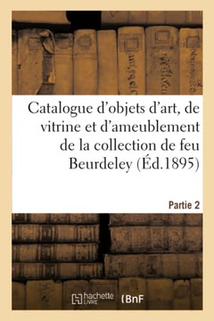 Catalogue d'Objets d'Art, de Vitrine Et d'Ameublement Des Xviie, Xviiie Si?cles Et de Style