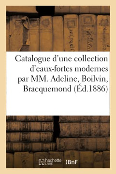 Catalogue d'Une Collection d'Eaux-Fortes Modernes Par MM. Adeline, Boilvin, Bracquemond