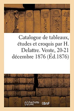 Catalogue de Tableaux, ?tudes Et Croquis Par H. Delattre. Vente, 20-21 D?cembre 1876