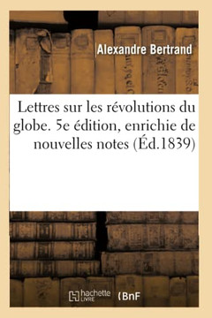 Lettres Sur Les R?volutions Du Globe. 5e ?dition, Enrichie de Nouvelles Notes