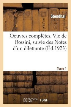 Oeuvres compl?tes. Vie de Rossini, suivie des Notes d'un dilettante. Tome 1