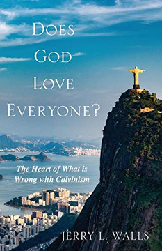 Does God Love Everyone?: The Heart Of What'S Wrong With Calvinism Does God Love Everyone?: The Heart Of What'S Wrong With Calvinism