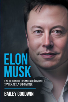 Elon Musk: Eine Biographie Des Milliardärs Hinter Spacex, Tesla Und Twitter (German Edition)