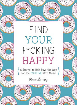 Find Your F*Cking Happy: A Journal To Help Pave The Way For Positive Sh*T Ahead (Zen As F*Ck Journals)