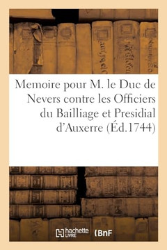 Memoire Pour M. Le Duc de Nevers Contre Les Officiers Du Bailliage Et Presidial d'Auxerre