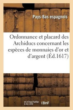Ordonnance et placard des Archiducs contenant les esp?ces de monnaies d'or et d'argent