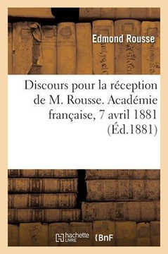 Discours Pour La R?ception de M. Rousse. Acad?mie Fran?aise, 7 Avril 1881