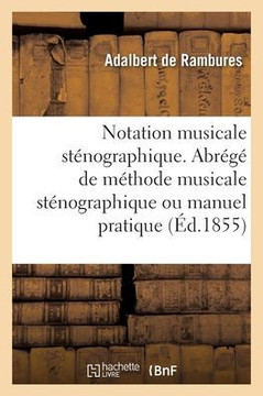 Notation musicale st?nographique. Abr?g? de la m?thode musicale st?nographique ou manuel pratique