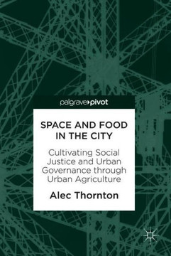Space and Food in the City: Cultivating Social Justice and Urban Governance Through Urban Agriculture