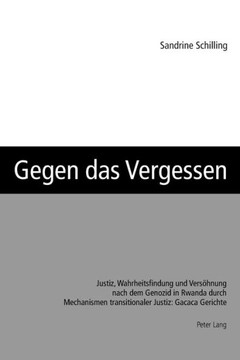 Gegen das Vergessen: Justiz, Wahrheitsfindung und Versoehnung nach dem Genozid in Rwanda durch Mechanismen transitionaler Justiz: Gacaca Ge