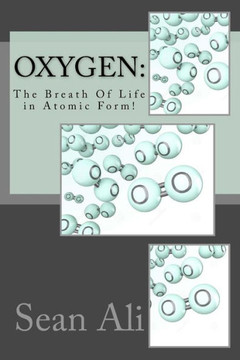 Oxygen:: The Breath Of Life In Atomic Form! (Science Of Life Series) (Volume 1)