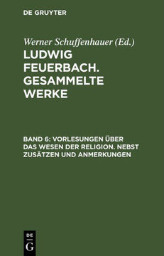 Ludwig Feuerbach. Gesammelte Werke, BAND 6, Vorlesungen ?ber das Wesen der Religion. Nebst Zus?tzen und Anmerkungen