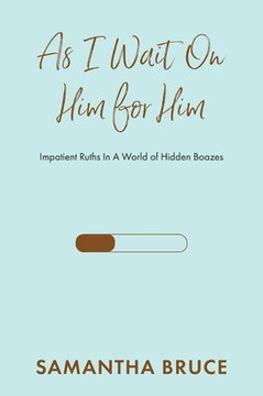 As I Wait On Him For Him: Impatient Ruths In A World Of Hidden Boazes