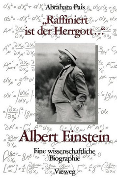 ""Raffiniert Ist Der Herrgott ..."": Albert Einstein, Eine Wissenschaftliche Biographie