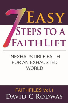Seven Easy Steps To A Faithlift: "An Inexhaustible Faith For An Exhausted World." (Faith Files)