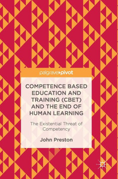 Competence Based Education and Training (Cbet) and the End of Human Learning: The Existential Threat of Competency