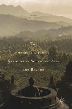 The Appropriation of Religion in Southeast Asia and Beyond The Appropriation of Religion in Southeast Asia and Beyond
