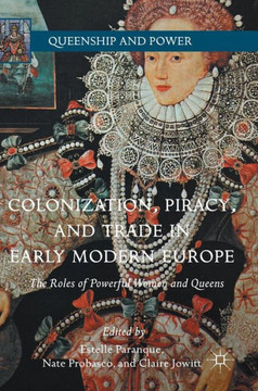 Colonization, Piracy, and Trade in Early Modern Europe: The Roles of Powerful Women and Queens