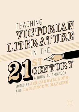 Teaching Victorian Literature in the Twenty-First Century: A Guide to Pedagogy