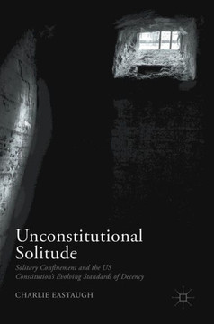 Unconstitutional Solitude: Solitary Confinement and the Us Constitution's Evolving Standards of Decency