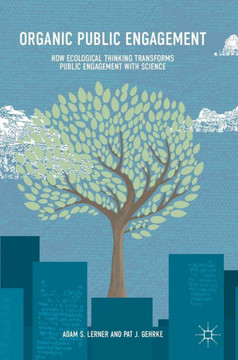 Organic Public Engagement: How Ecological Thinking Transforms Public Engagement with Science Organic Public Engagement: How Ecological Thinking Transforms Public Engagement with Science