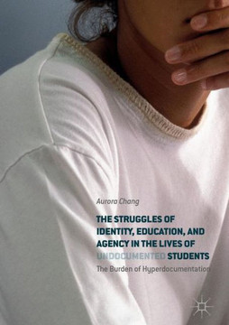 The Struggles of Identity, Education, and Agency in the Lives of Undocumented Students: The Burden of Hyperdocumentation