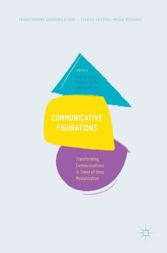Communicative Figurations: Transforming Communications in Times of Deep Mediatization Communicative Figurations: Transforming Communications in Times of Deep Mediatization