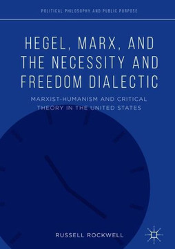 Hegel, Marx, and the Necessity and Freedom Dialectic: Marxist-Humanism and Critical Theory in the United States