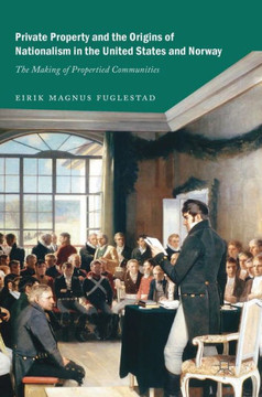 Private Property and the Origins of Nationalism in the United States and Norway: The Making of Propertied Communities