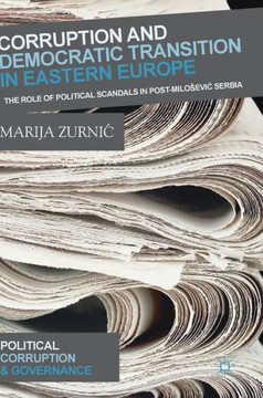 Corruption and Democratic Transition in Eastern Europe: The Role of Political Scandals in Post-Milosevic Serbia