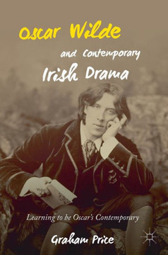 Oscar Wilde and Contemporary Irish Drama: Learning to Be Oscar's Contemporary